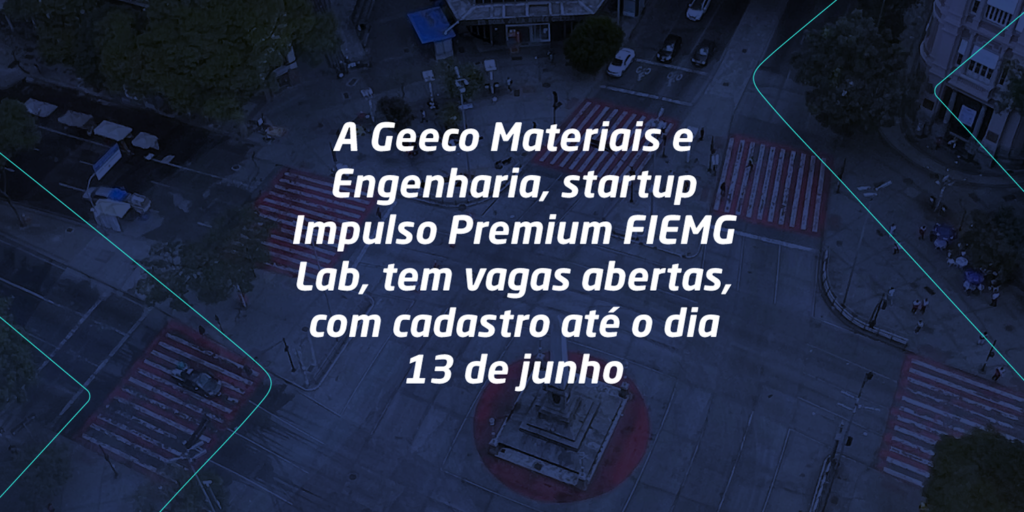Tem oportunidade de trabalho no ecossistema! A Geeco Materiais e Engenharia, startup Impulso Premium FIEMG Lab, tem vagas abertas, com cadastro até o dia 13 de junho.